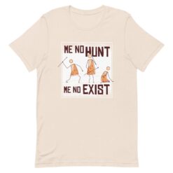 Me No Hunt, Me No Exist T-Shirt